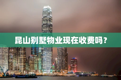 昆山别墅物业现在收费吗？