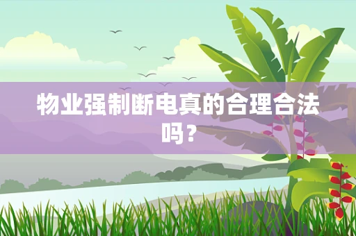 物业强制断电真的合理合法吗？