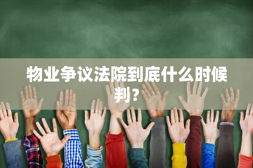 物业争议法院到底什么时候判？
