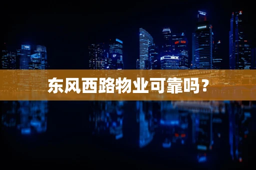 东风西路物业可靠吗？