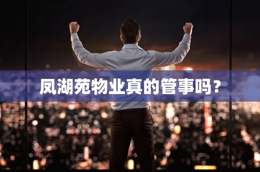 凤湖苑物业真的管事吗？