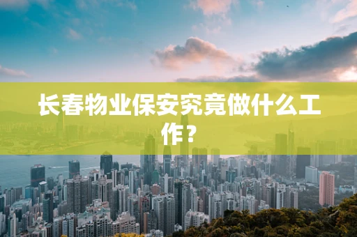 长春物业保安究竟做什么工作？