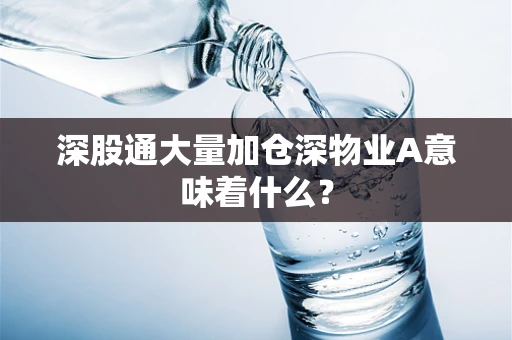 深股通大量加仓深物业A意味着什么？