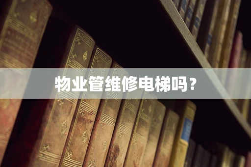 物业管维修电梯吗？