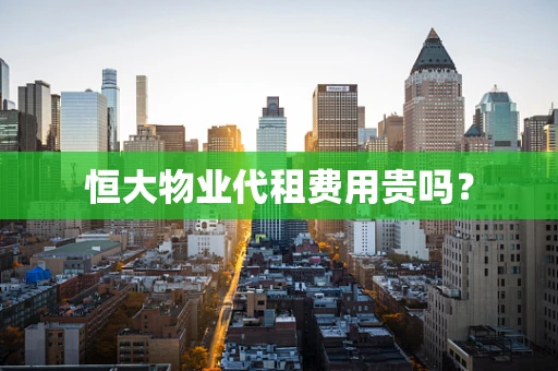 恒大物业代租费用贵吗？