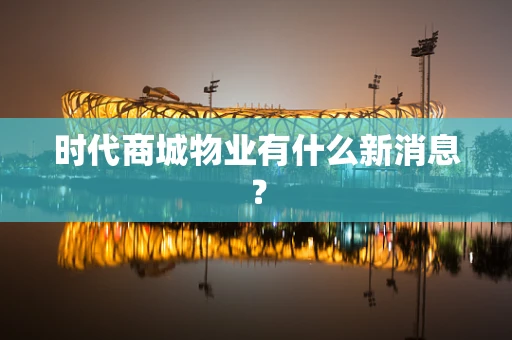 时代商城物业有什么新消息？