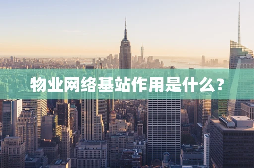 物业网络基站作用是什么？