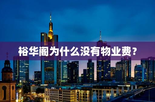 裕华阁为什么没有物业费？
