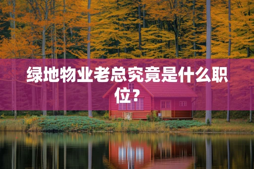 绿地物业老总究竟是什么职位？