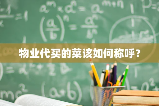 物业代买的菜该如何称呼？