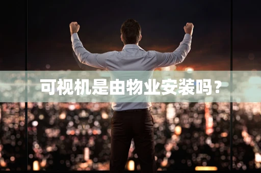 可视机是由物业安装吗？