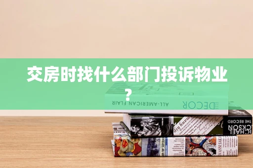 交房时找什么部门投诉物业？