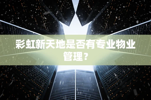 彩虹新天地是否有专业物业管理？
