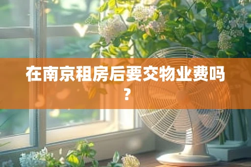 在南京租房后要交物业费吗？