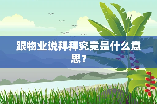 跟物业说拜拜究竟是什么意思？