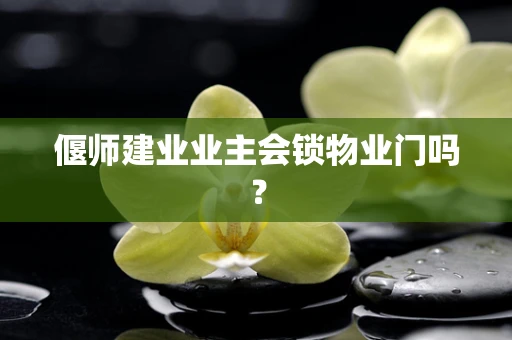 偃师建业业主会锁物业门吗？