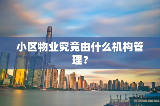 小区物业究竟由什么机构管理？