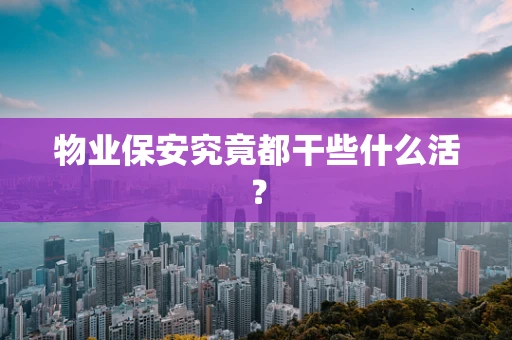 物业保安究竟都干些什么活？