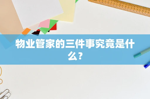 物业管家的三件事究竟是什么？