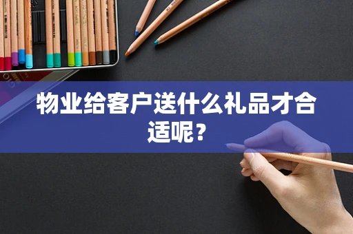 物业给客户送什么礼品才合适呢？