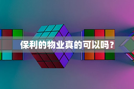 保利的物业真的可以吗？