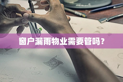 窗户漏雨物业需要管吗？