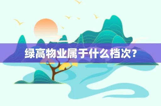 绿高物业属于什么档次？