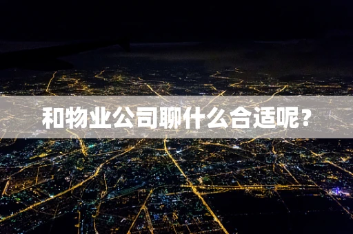 和物业公司聊什么合适呢？