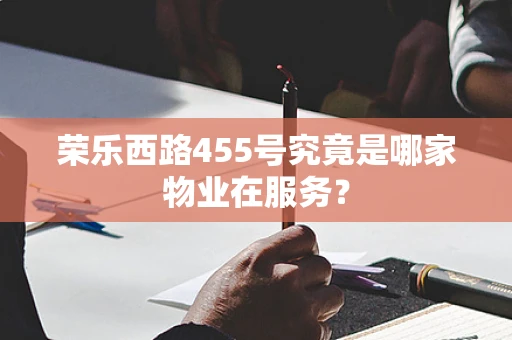 荣乐西路455号究竟是哪家物业在服务？