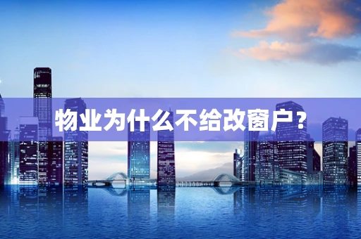 物业为什么不给改窗户？