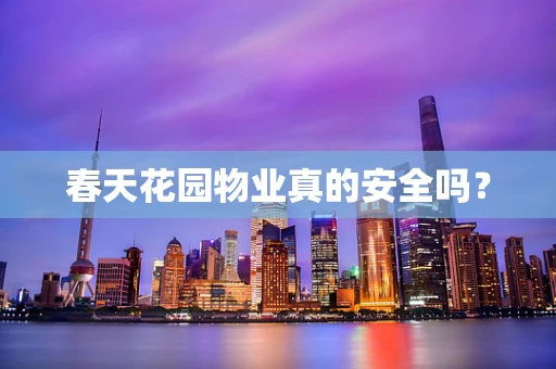 春天花园物业真的安全吗？