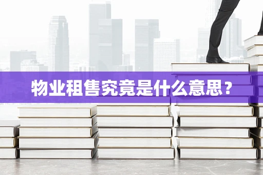 物业租售究竟是什么意思？