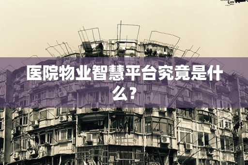 医院物业智慧平台究竟是什么？