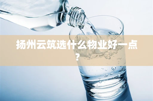 扬州云筑选什么物业好一点？