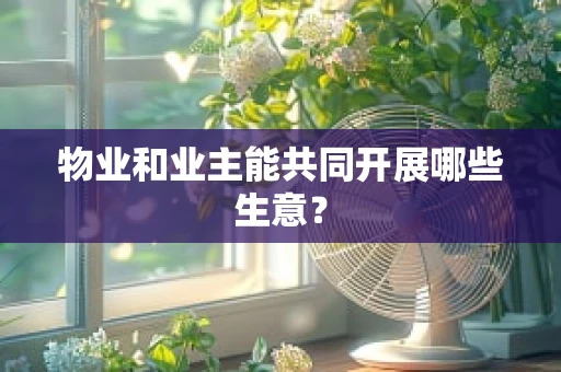 物业和业主能共同开展哪些生意？