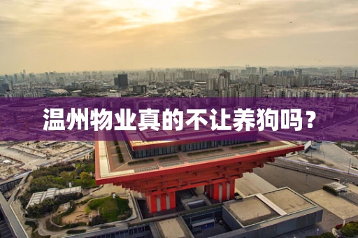 温州物业真的不让养狗吗？