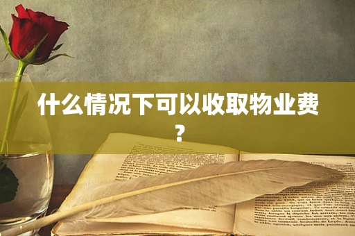 什么情况下可以收取物业费？