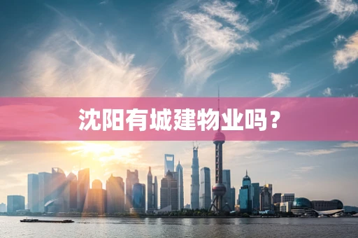 沈阳有城建物业吗？