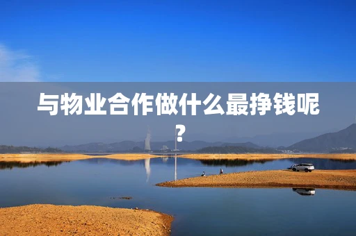 与物业合作做什么最挣钱呢？