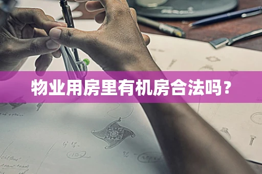 物业用房里有机房合法吗？
