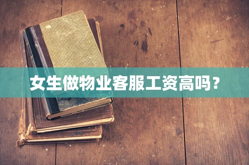 女生做物业客服工资高吗？