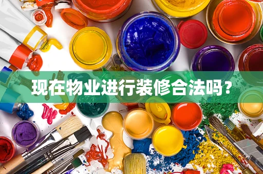 现在物业进行装修合法吗？