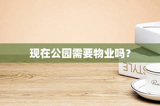 现在公园需要物业吗？