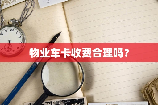 物业车卡收费合理吗？
