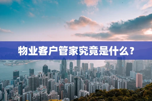 物业客户管家究竟是什么？