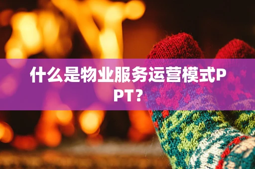 什么是物业服务运营模式PPT？