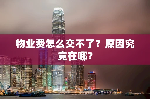 物业费怎么交不了？原因究竟在哪？