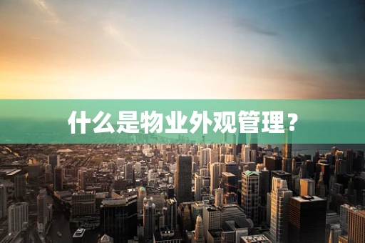 什么是物业外观管理？