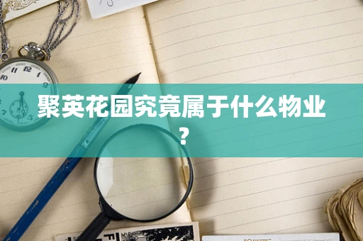 聚英花园究竟属于什么物业？
