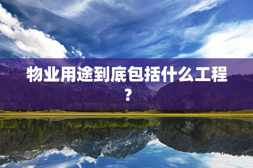 物业用途到底包括什么工程？